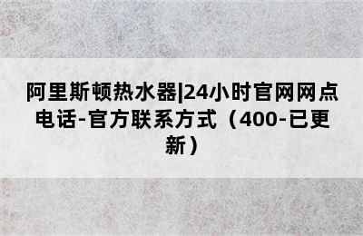 阿里斯顿热水器|24小时官网网点电话-官方联系方式（400-已更新）